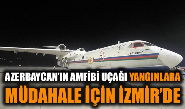 Azerbaycan’dan Türkiye’ye yangın desteği: BE-200ÇS uçağı İzmir’e indi