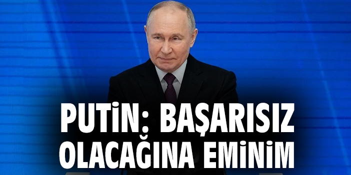 Putin: Başarısız olacağına eminim