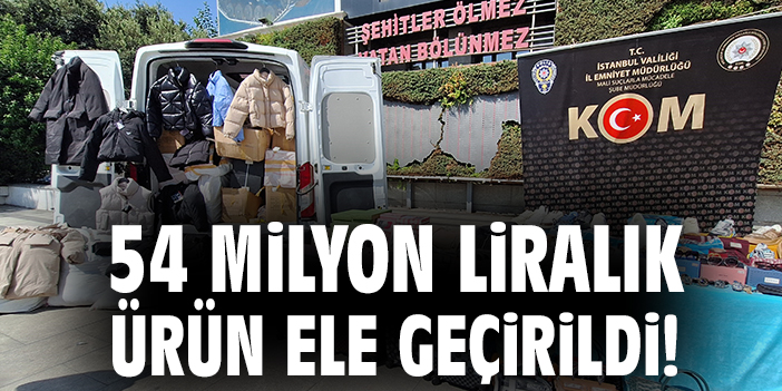 54 milyon liralık ürün ele geçirildi!