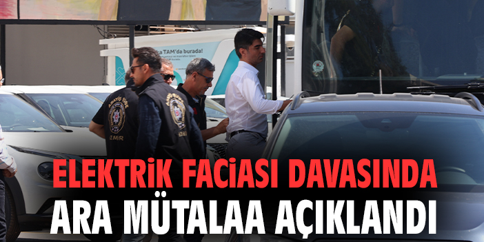 Elektrik faciası davasında ara mütalaa açıklandı