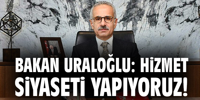 Bakan Uraloğlu: Hizmet siyaseti yapıyoruz!