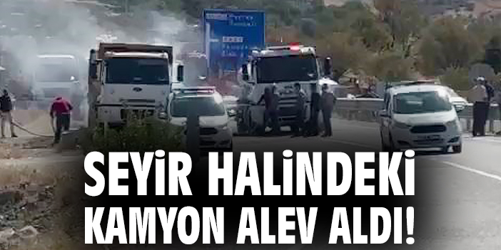 Seyir halindeki kamyon alev aldı!
