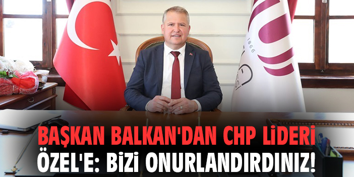 Başkan Balkan’dan CHP Lideri Özel’e: Bizi onurlandırdınız!