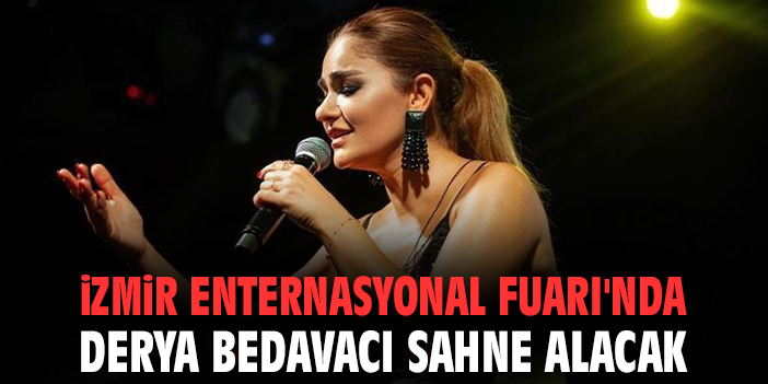 İzmir Enternasyonal Fuarı’nda Derya Bedavacı sahne alacak