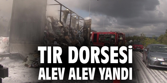 Tır dorsesi alev alev yandı