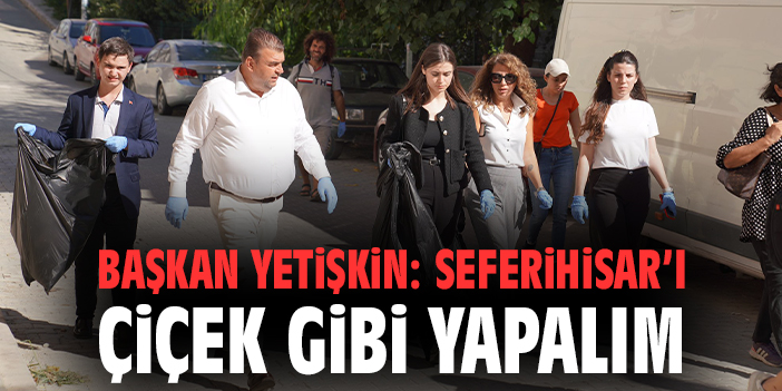 Başkan Yetişkin Temizlikle Seferihisar’ı Güzelleştiriyor