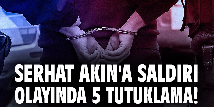 Serhat Akın’a Silahlı Saldırı: 5 Şüpheli Tutuklandı