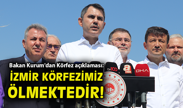 Bakan Kurum’dan körfez açıklaması: İzmir körfezimiz ölmektedir