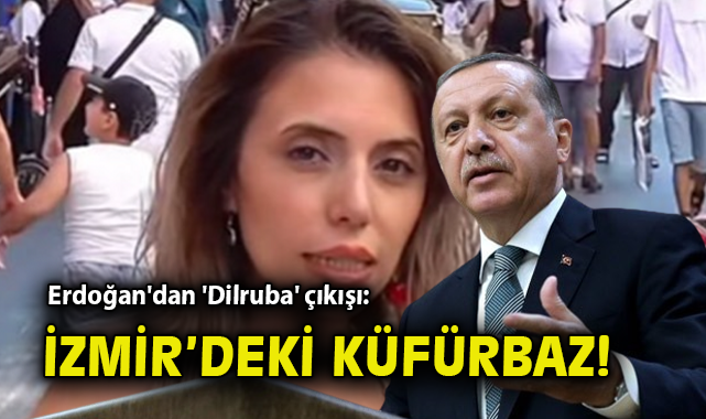 Erdoğan’dan ‘Dilruba’ çıkışı: İzmir’deki küfürbaz!