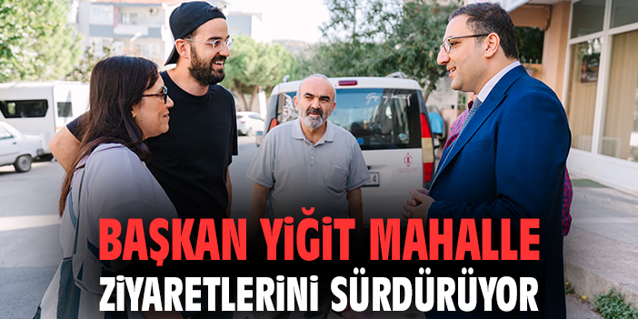 Başkan Yiğit Mahalleleri Ziyaret Etti, Talepleri Dinledi