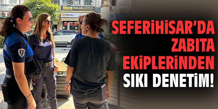 Seferihisar’da Denetimler Hız Kazandı!
