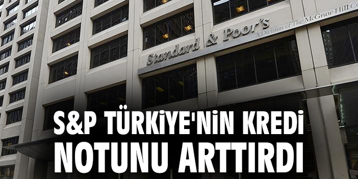 S&P’den Türkiye’ye Kredi Notu Artışı Müjdesi!