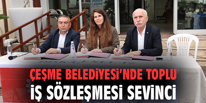 Çeşme’de Tarihi Toplu İş Sözleşmesi İmzalandı!