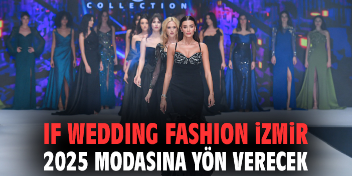 IF Wedding Fashion İzmir’de Moda Rüzgarı Esti!