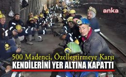 500 Madenci Özelleştirmeye Karşı Yer Altına Kapandı!