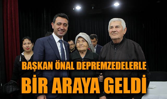 Başkan Önal, Depremzedelerle Sorunları Dinledi
