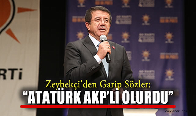 Zeybekci: Atatürk AK Parti’ye katılırdı!