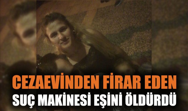 Firar Eden Hükümlü Eşini Bıçaklayarak Öldürdü!