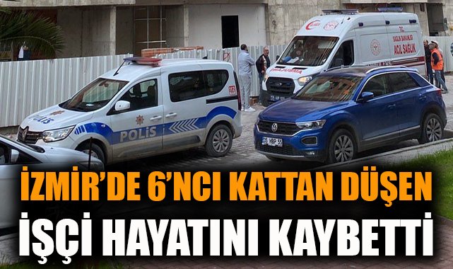 İzmir’de İnşaat İşçisi 6. Kattan Düştü, Öldü