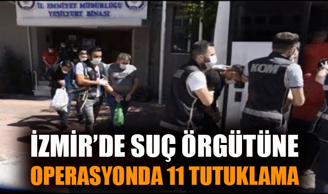 İzmir’de Suç Örgütüne Büyük Darbe: 11 Tutuklama!