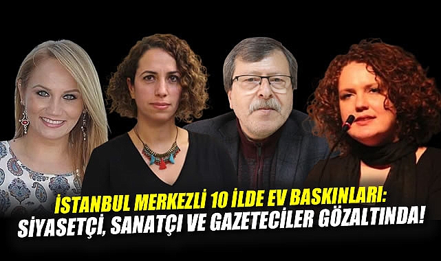 Gözaltında 52 kişi: Sanatçılara ve siyasilere baskın!