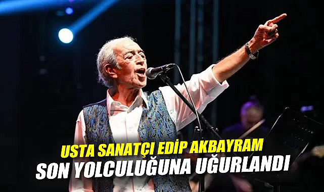 Edip Akbayram’a Veda: Sanatçıların İhtişamı