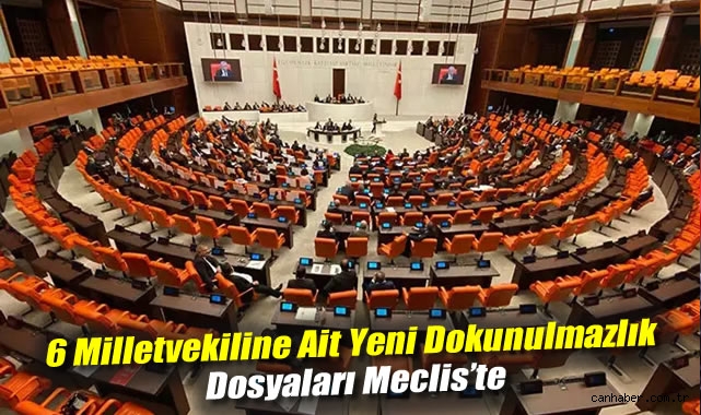 Meclis’te 6 Milletvekilinin Dokunulmazlığı Sorgulanıyor!