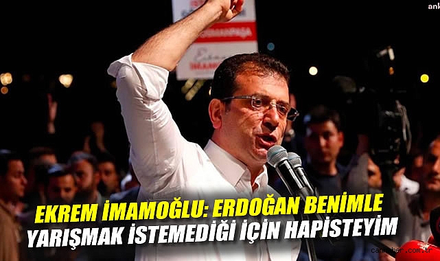 İmamoğlu: Erdoğan’dan korktuğum için hapisteyim!
