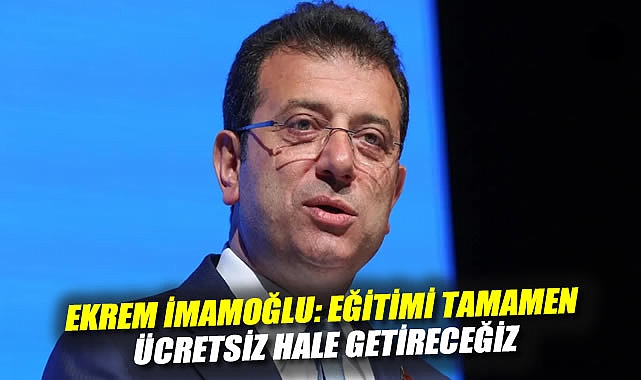 İmamoğlu’ndan Eğitimde Reform Vaadi: Ücretsiz!