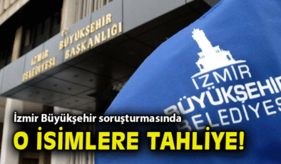 İzmir’de Büyükşehir Soruşturmasında Tahliyeler!