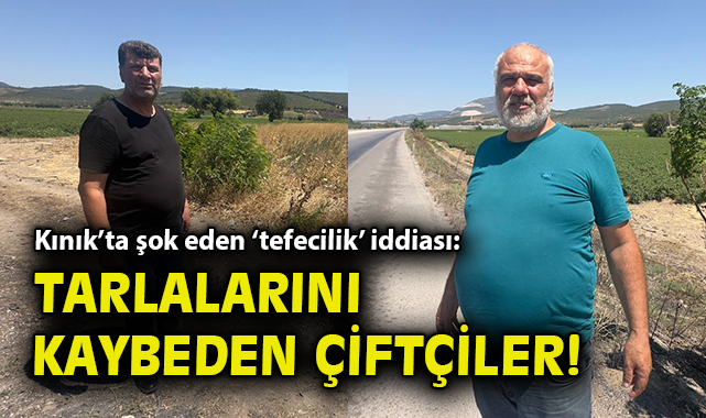 Kınık’ta Tefeciler Çiftçileri Tehdit Ediyor!