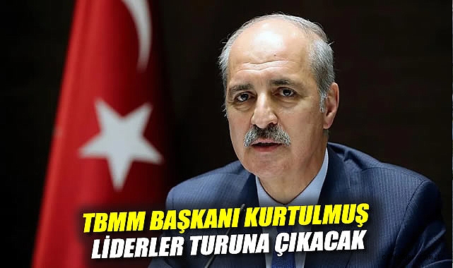 TBMM Başkanı Kurtulmuş, liderler turuna çıkıyor