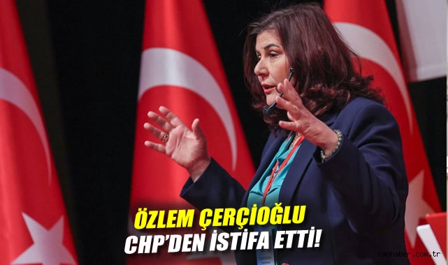 Özlem Çerçioğlu, CHP’den istifa etti!