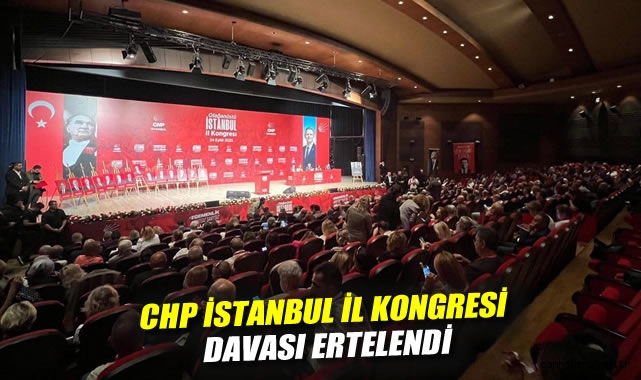 CHP İstanbul Kongresi Davası Ertelendi!