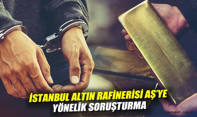 İstanbul Altın Rafinerisi’nde Soruşturma Gelişmesi