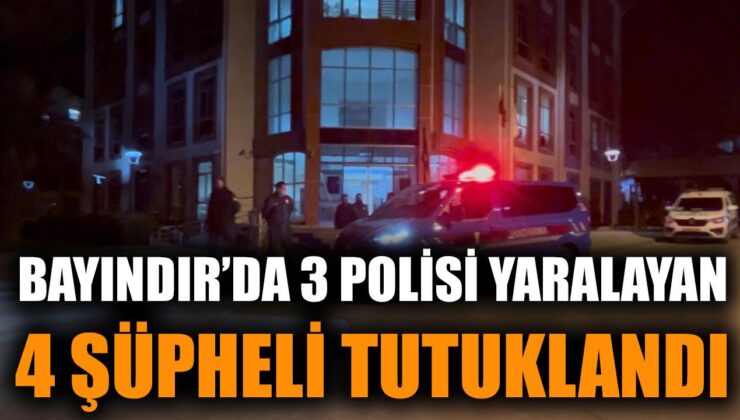 Bayındır’da Polisi Yaralayan 4 Şüpheli Tutuklandı