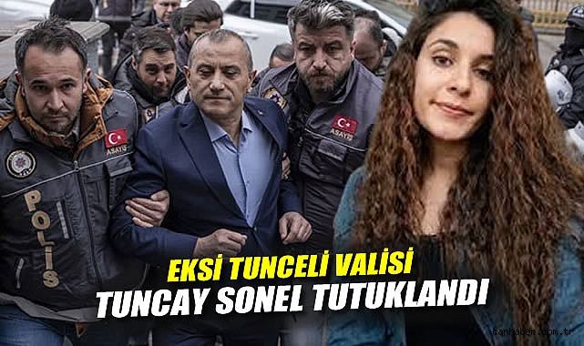 Eski Vali Tuncay Sonel Tutuklandı, Gülistan İfadesi!